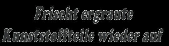   Frischt ergraute  
Kunststoffteile wieder auf 