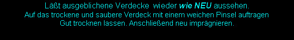 Läßt ausgeblichene Verdecke  wieder wie NEU aussehen.
Auf das trockene und saubere Verdeck mit einem weichen Pinsel auftragen
Gut trocknen lassen. Anschließend neu imprägnieren.